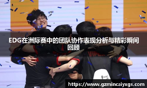 谈球吧EDG在洲际赛中的团队协作表现分析与精彩瞬间回顾